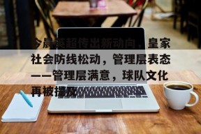 开云平台-今晨英超传出新动向，皇家社会防线松动，管理层表态——管理层满意，球队文化再被提及的简单介绍